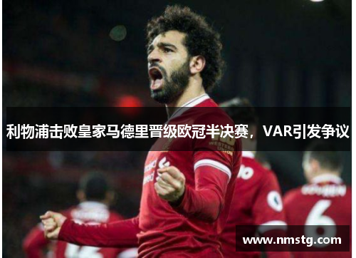 利物浦击败皇家马德里晋级欧冠半决赛，VAR引发争议
