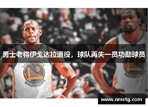 勇士老将伊戈达拉退役，球队再失一员功勋球员