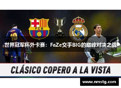 世界冠军杯外卡赛：FaZe交手BIG的巅峰对决之战