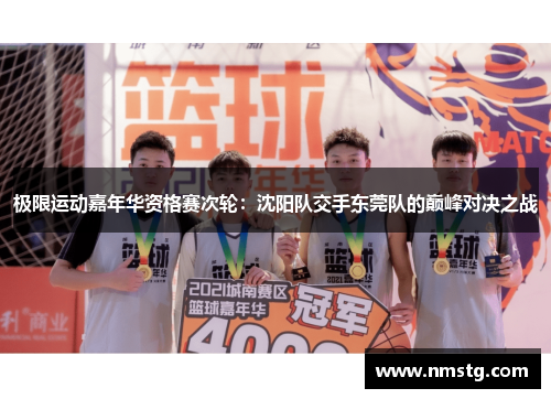 极限运动嘉年华资格赛次轮：沈阳队交手东莞队的巅峰对决之战