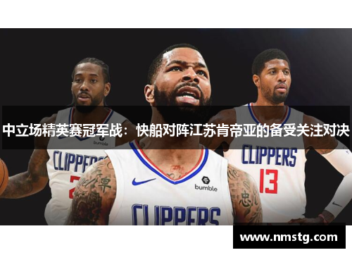 中立场精英赛冠军战：快船对阵江苏肯帝亚的备受关注对决